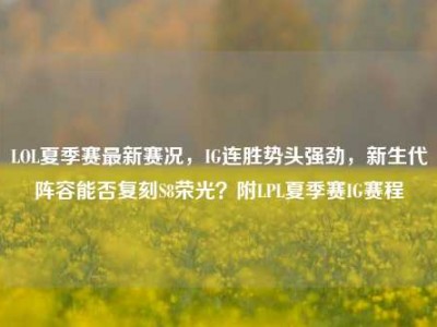 LOL夏季赛最新赛况，IG连胜势头强劲，新生代阵容能否复刻S8荣光？附LPL夏季赛IG赛程