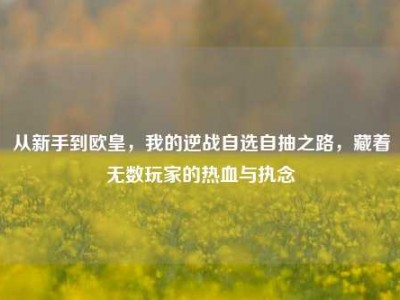 从新手到欧皇，我的逆战自选自抽之路，藏着无数玩家的热血与执念