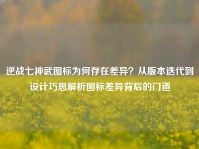 逆战七神武图标为何存在差异？从版本迭代到设计巧思解析图标差异背后的门道
