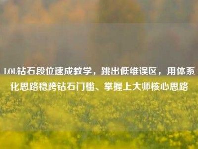 LOL钻石段位速成教学，跳出低维误区，用体系化思路稳跨钻石门槛、掌握上大师核心思路