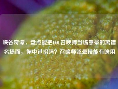 峡谷奇谭，盘点能把LOL召唤师当场熏晕的离谱名场面，你中过招吗？召唤师眩晕技能有啥用