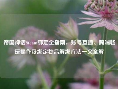 帝国神话Steam绑定全指南，账号互通、跨端畅玩操作及绑定物品解绑方法一文全解