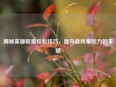 揭秘英雄联盟投影技巧，提升游戏掌控力的关键