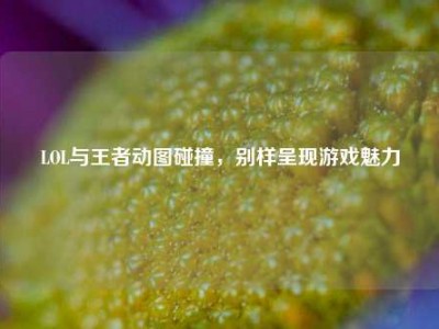 LOL与王者动图碰撞，别样呈现游戏魅力