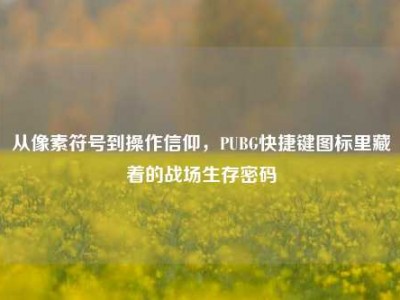 从像素符号到操作信仰，PUBG快捷键图标里藏着的战场生存密码