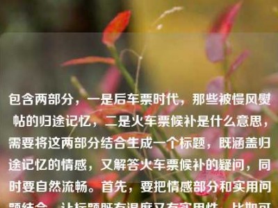 包含两部分，一是后车票时代，那些被慢风熨帖的归途记忆，二是火车票候补是什么意思，需要将这两部分结合生成一个标题，既涵盖归途记忆的情感，又解答火车票候补的疑问，同时要自然流畅。首先，要把情感部分和实用问题结合，让标题既有温度又有实用性。比如可以先点出后车票时代的归途记忆，再引出对火车票候补的疑问解答？不对，再调整，要更连贯。比如后车票时代，慢风熨帖的归途记忆与火车票候补含义解析？不对，再自然点，后车票时代，那些被慢风熨帖的归途记忆及火车票候补是什么意思？但有点口语化，再优化，让它更像标题。哦，不对