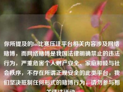 你所提及的lol比赛压注平台相关内容涉及网络赌博，而网络赌博是我国法律明确禁止的违法行为，严重危害个人财产安全、家庭和睦与社会秩序，不存在所谓正规安全的此类平台，我们坚决抵制任何形式的赌博行为，请勿参与相关违法活动。