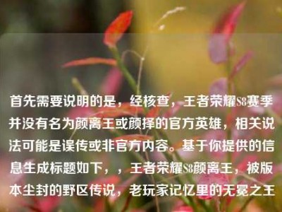 首先需要说明的是，经核查，王者荣耀S8赛季并没有名为颜离王或颜择的官方英雄，相关说法可能是误传或非官方内容。基于你提供的信息生成标题如下，，王者荣耀S8颜离王，被版本尘封的野区传说，老玩家记忆里的无冕之王