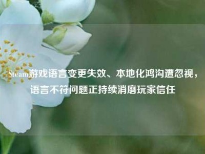 Steam游戏语言变更失效、本地化鸿沟遭忽视，语言不符问题正持续消磨玩家信任
