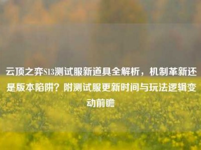 云顶之弈S13测试服新道具全解析，机制革新还是版本陷阱？附测试服更新时间与玩法逻辑变动前瞻