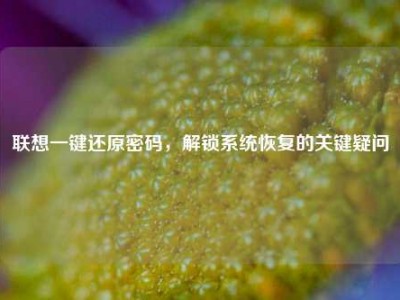 联想一键还原密码，解锁系统恢复的关键疑问