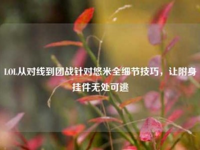 LOL从对线到团战针对悠米全细节技巧，让附身挂件无处可逃