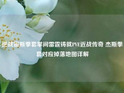 逆战宙斯拳套掌间雷霆铸就PVE近战传奇 杰斯拳套对应掉落地图详解