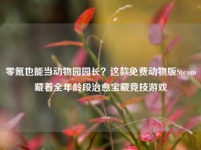零氪也能当动物园园长？这款免费动物版Steam藏着全年龄段治愈宝藏竞技游戏