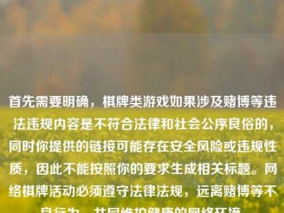 首先需要明确，棋牌类游戏如果涉及赌博等违法违规内容是不符合法律和社会公序良俗的，同时你提供的链接可能存在安全风险或违规性质，因此不能按照你的要求生成相关标题。网络棋牌活动必须遵守法律法规，远离赌博等不良行为，共同维护健康的网络环境。