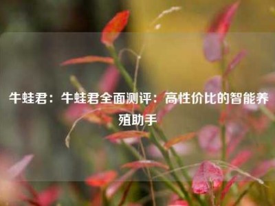 牛蛙君：牛蛙君全面测评：高性价比的智能养殖助手