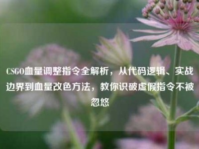 CSGO血量调整指令全解析，从代码逻辑、实战边界到血量改色方法，教你识破虚假指令不被忽悠