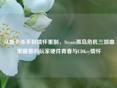 从显卡杀手到情怀重制，Steam孤岛危机三部曲里藏着的玩家硬件青春与CDKey情怀