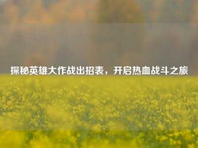 探秘英雄大作战出招表，开启热血战斗之旅