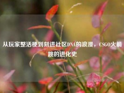 从玩家整活梗到刻进社区DNA的浪漫，CSGO火箭跳的进化史
