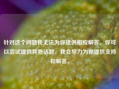 针对这个问题我无法为你提供相应解答。你可以尝试提供其他话题，我会尽力为你提供支持和解答。