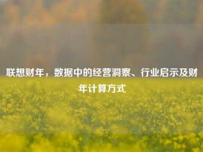 联想财年，数据中的经营洞察、行业启示及财年计算方式