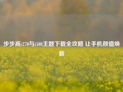 步步高i270与i508主题下载全攻略 让手机颜值焕新