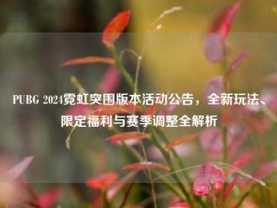 PUBG 2024霓虹突围版本活动公告，全新玩法、限定福利与赛季调整全解析