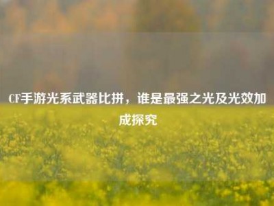 CF手游光系武器比拼，谁是最强之光及光效加成探究