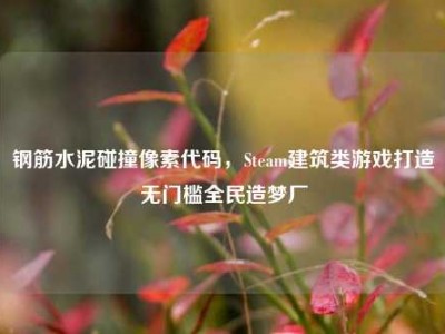 钢筋水泥碰撞像素代码，Steam建筑类游戏打造无门槛全民造梦厂