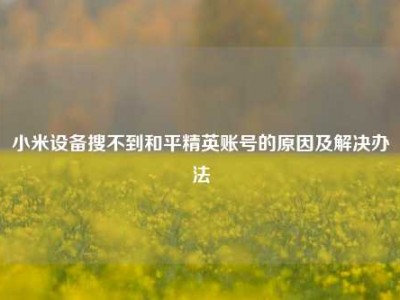 小米设备搜不到和平精英账号的原因及解决办法