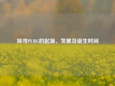 探寻PUBG的起源、发展及诞生时间