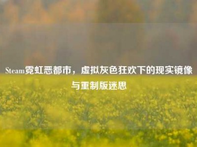 Steam霓虹恶都市，虚拟灰色狂欢下的现实镜像与重制版迷思