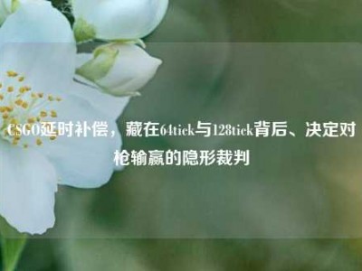 CSGO延时补偿，藏在64tick与128tick背后、决定对枪输赢的隐形裁判