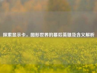 探索显示卡，图形世界的幕后英雄及含义解析
