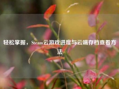 轻松掌握，Steam云游戏进度与云端存档查看方法
