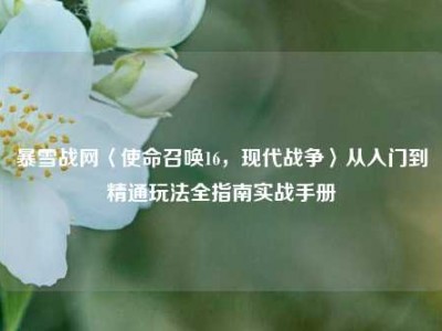 暴雪战网〈使命召唤16，现代战争〉从入门到精通玩法全指南实战手册