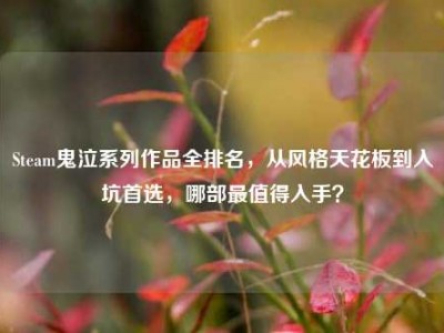 Steam鬼泣系列作品全排名，从风格天花板到入坑首选，哪部最值得入手？