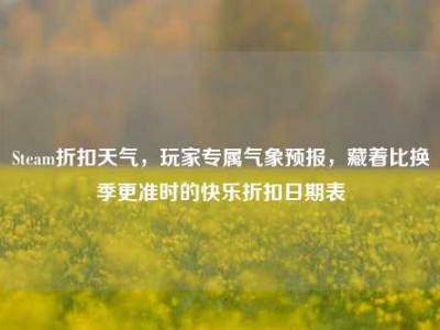 Steam折扣天气，玩家专属气象预报，藏着比换季更准时的快乐折扣日期表