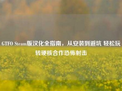 GTFO Steam版汉化全指南，从安装到避坑 轻松玩转硬核合作恐怖射击