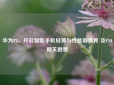 华为P1，开启智能手机轻薄与性能新境界 及P10相关遐想