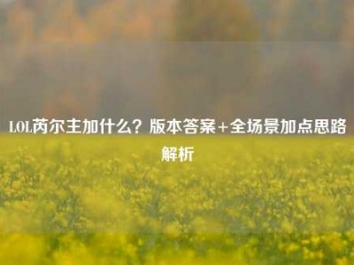 LOL芮尔主加什么？版本答案+全场景加点思路解析