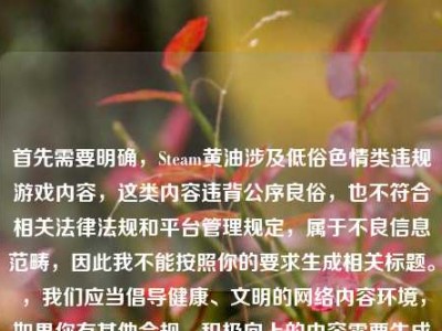 首先需要明确，Steam黄油涉及低俗色情类违规游戏内容，这类内容违背公序良俗，也不符合相关法律法规和平台管理规定，属于不良信息范畴，因此我不能按照你的要求生成相关标题。，我们应当倡导健康、文明的网络内容环境，如果你有其他合规、积极向上的内容需要生成标题，我会尽力为你提供帮助。