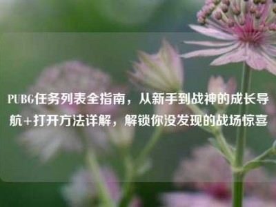 PUBG任务列表全指南，从新手到战神的成长导航+打开方法详解，解锁你没发现的战场惊喜