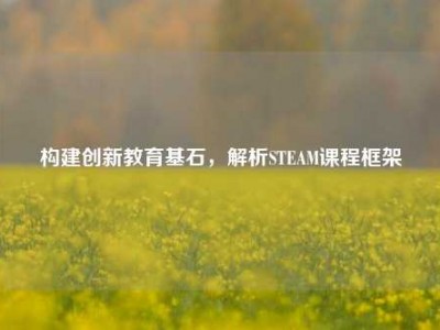 构建创新教育基石，解析STEAM课程框架