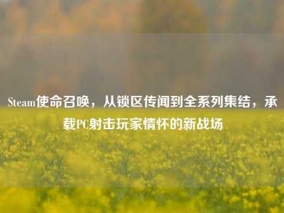 Steam使命召唤，从锁区传闻到全系列集结，承载PC射击玩家情怀的新战场