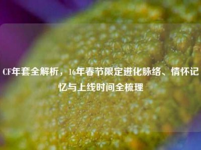 CF年套全解析，16年春节限定进化脉络、情怀记忆与上线时间全梳理