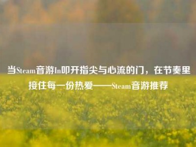 当Steam音游In叩开指尖与心流的门，在节奏里接住每一份热爱——Steam音游推荐