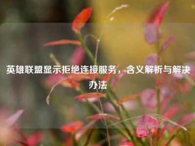 英雄联盟显示拒绝连接服务，含义解析与解决办法