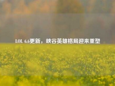 LOL 6.6更新，峡谷英雄格局迎来重塑